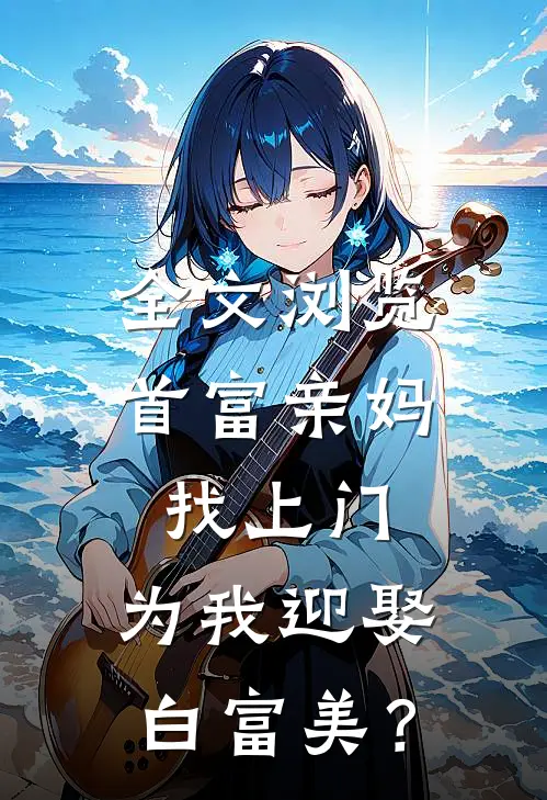 全文浏览首富亲妈找上门，为我迎娶白富美？