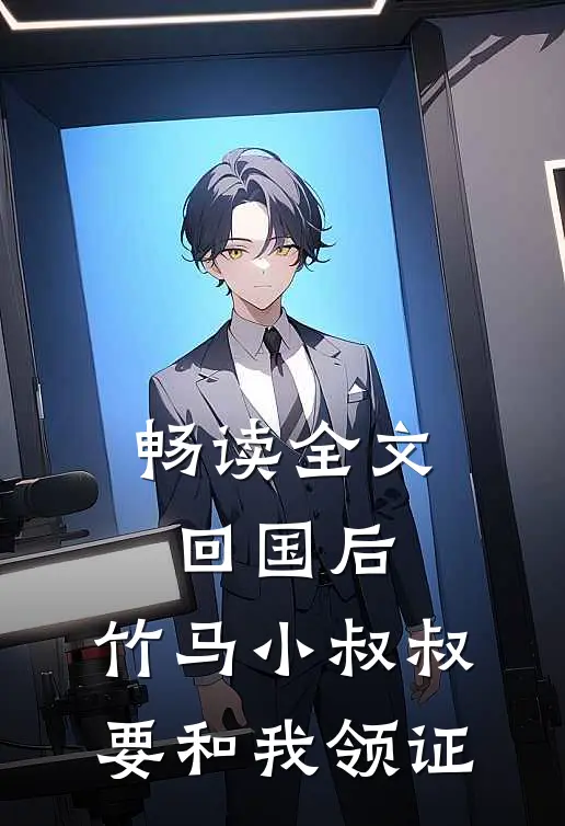 畅读全文回国后，竹马小叔叔要和我领证