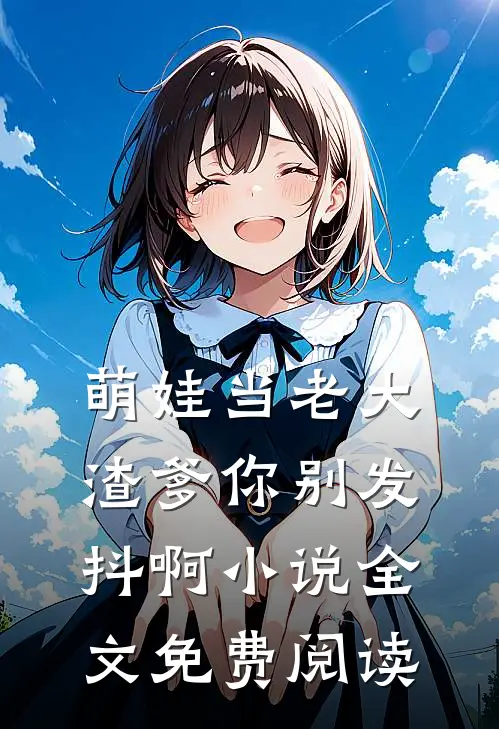 萌娃当老大，渣爹你别发抖啊小说全文免费阅读