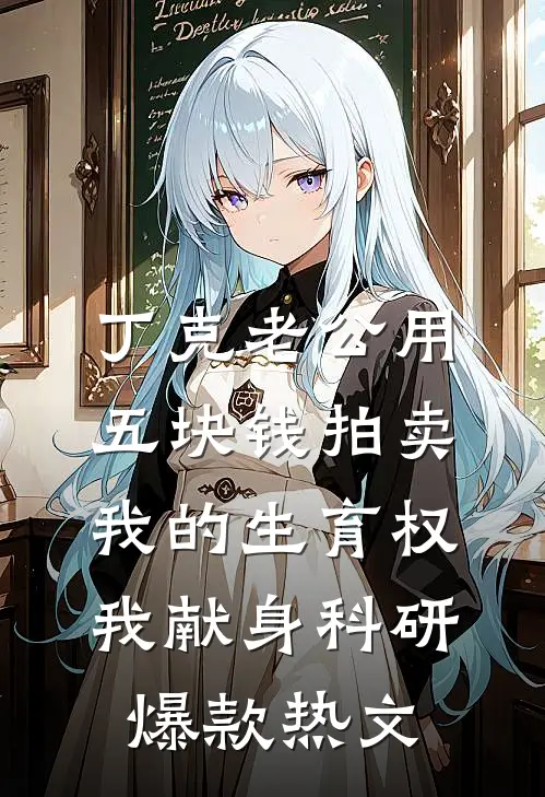 丁克老公用五块钱拍卖我的生育权，我献身科研爆款热文