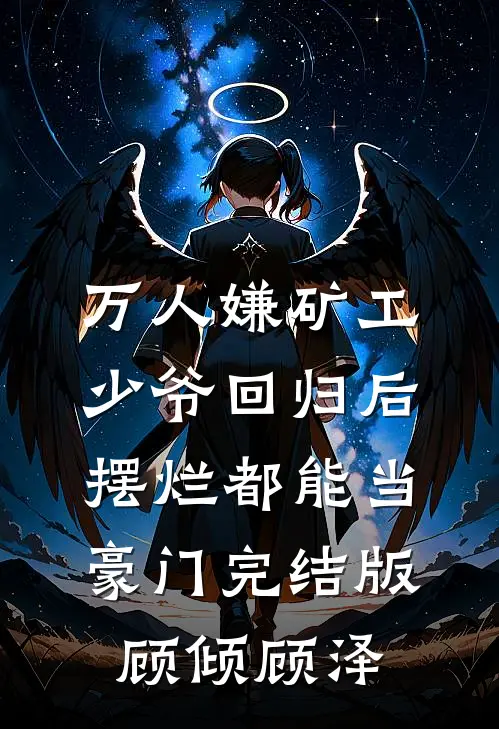 万人嫌矿工少爷回归后，摆烂都能当豪门完结版顾倾顾泽