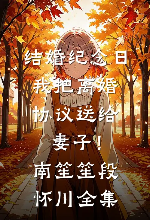 结婚纪念日，我把离婚协议送给妻子！南笙笙段怀川 全集