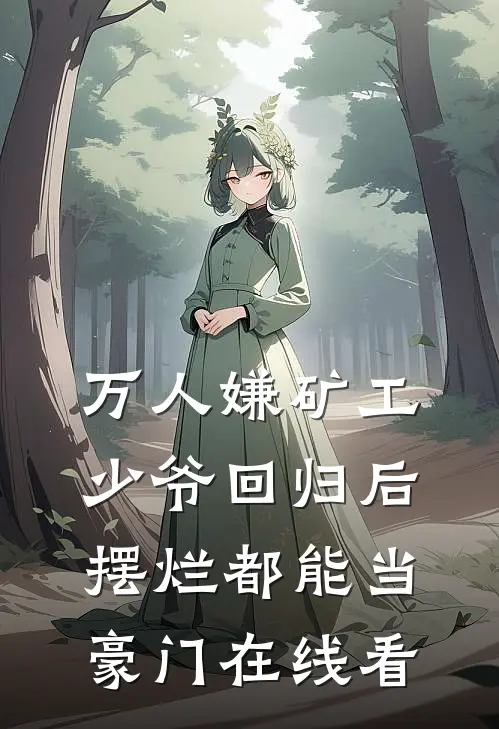 万人嫌矿工少爷回归后，摆烂都能当豪门在线看