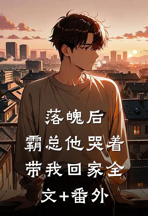 落魄后，霸总他哭着带我回家全文+番外