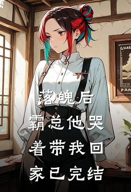 落魄后，霸总他哭着带我回家已完结