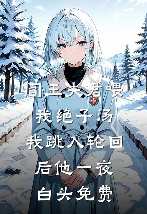 阎王夫君喂我绝子汤，我跳入轮回后他一夜白头免费