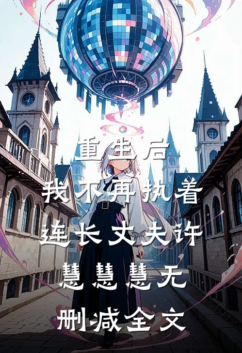 重生后，我不再执着连长丈夫许慧慧慧无删减全文