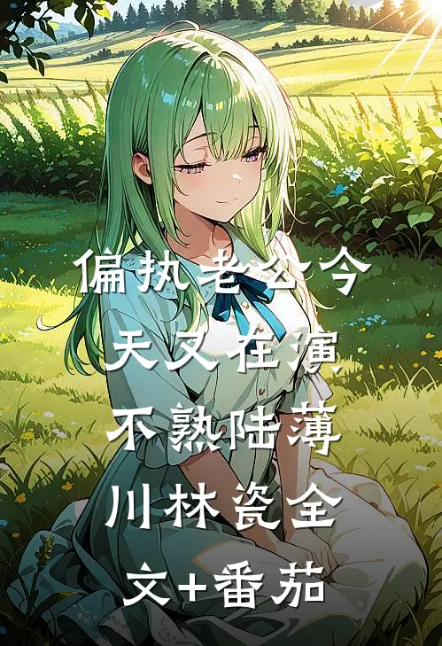 偏执老公今天又在演不熟陆薄川林瓷全文+番茄