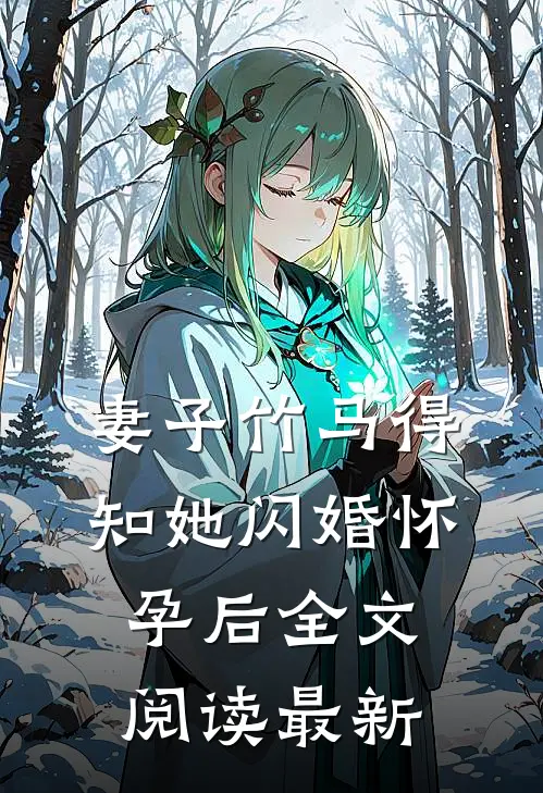 妻子竹马得知她闪婚怀孕后全文阅读最新