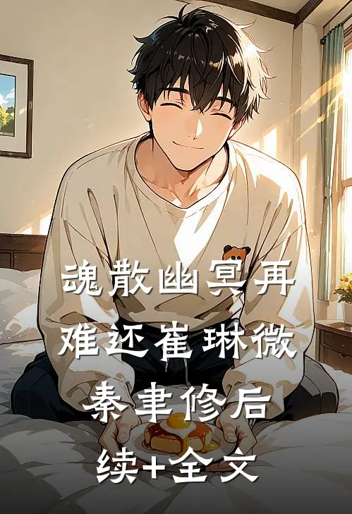 魂散幽冥再难还崔琳微秦聿修后续+全文