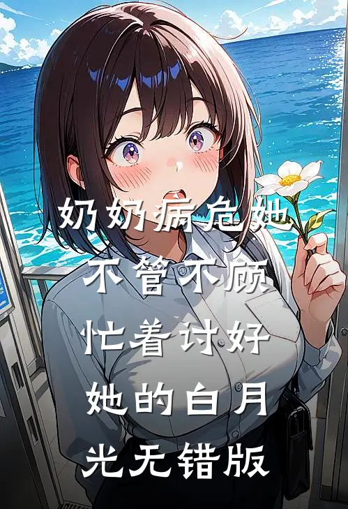 奶奶病危她不管不顾，忙着讨好她的白月光无错版