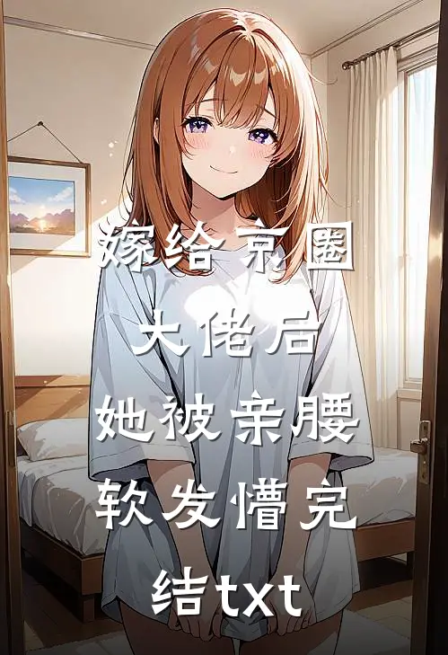 嫁给京圈大佬后，她被亲腰软发懵完结txt