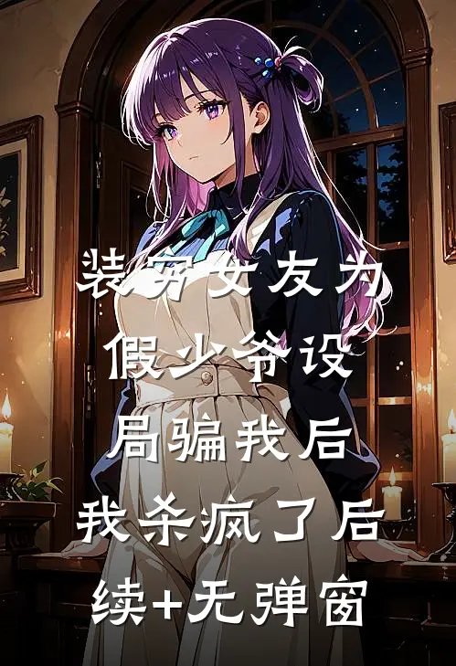 装穷女友为假少爷设局骗我后，我杀疯了后续+无弹窗