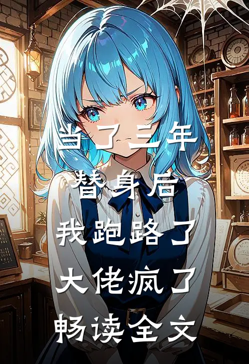 当了三年替身后，我跑路了，大佬疯了畅读全文