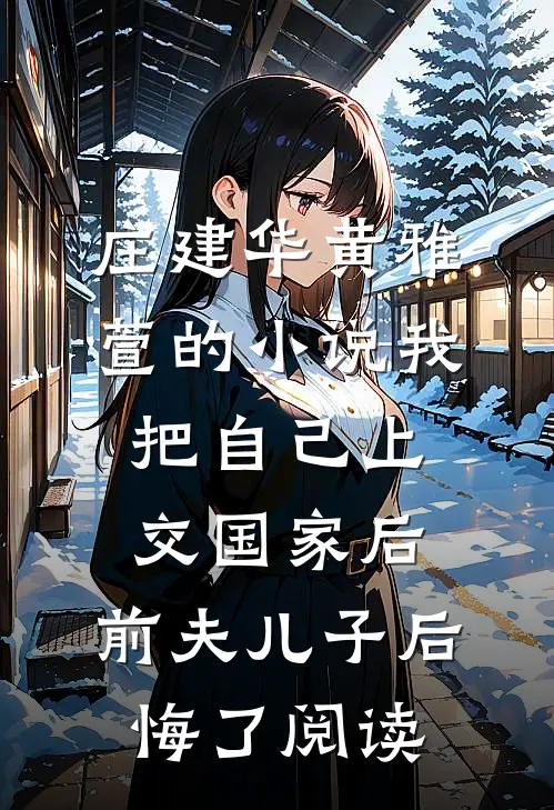 庄建华黄雅萱的小说我把自己上交国家后，前夫儿子后悔了阅读