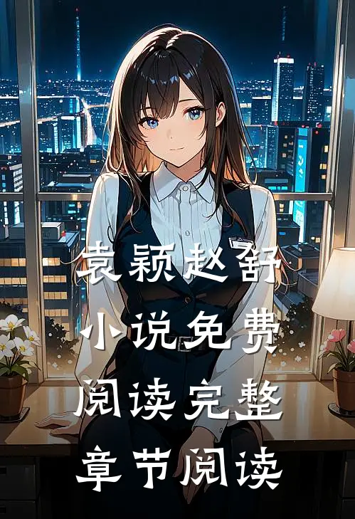 袁颖赵舒小说免费阅读完整章节阅读