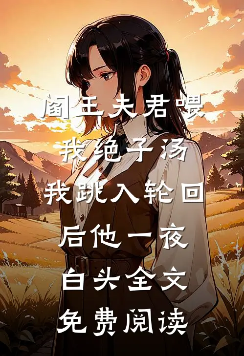 阎王夫君喂我绝子汤，我跳入轮回后他一夜白头全文免费阅读
