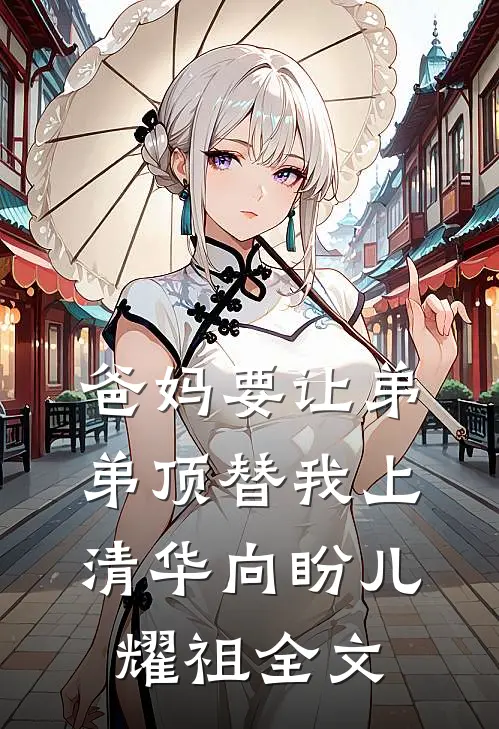 爸妈要让弟弟顶替我上清华向盼儿耀祖全文