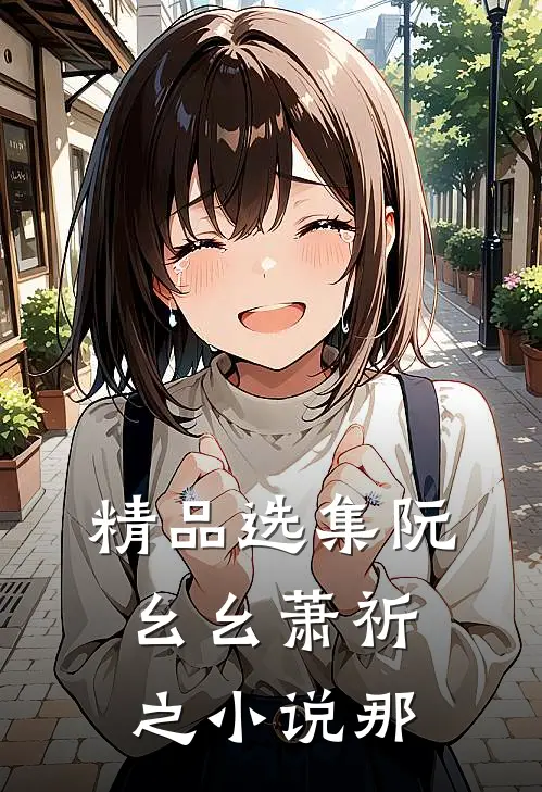 精品选集阮幺幺萧祈之小说那