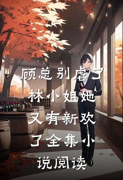顾总别虐了，林小姐她又有新欢了全集小说阅读