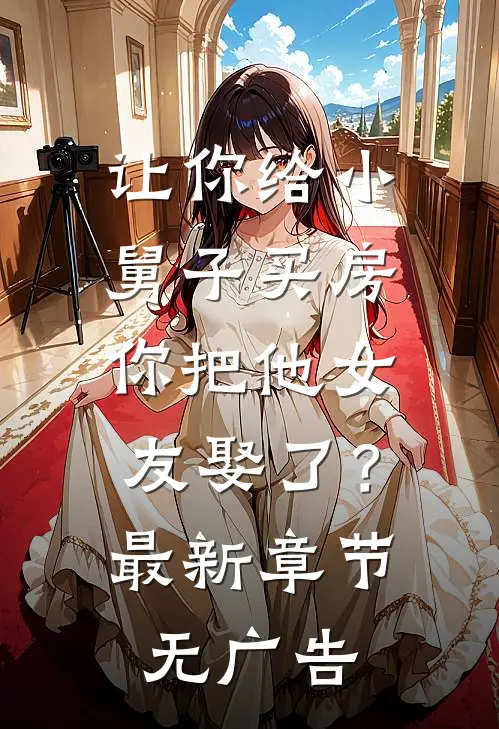 让你给小舅子买房，你把他女友娶了？最新章节无广告