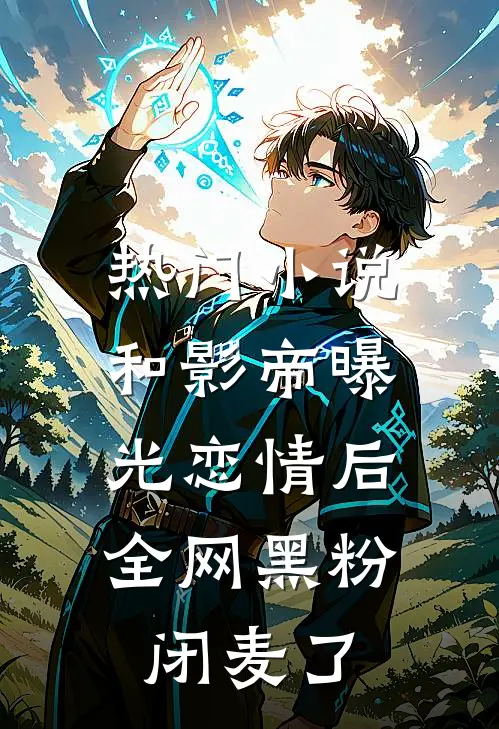 热门小说和影帝曝光恋情后，全网黑粉闭麦了
