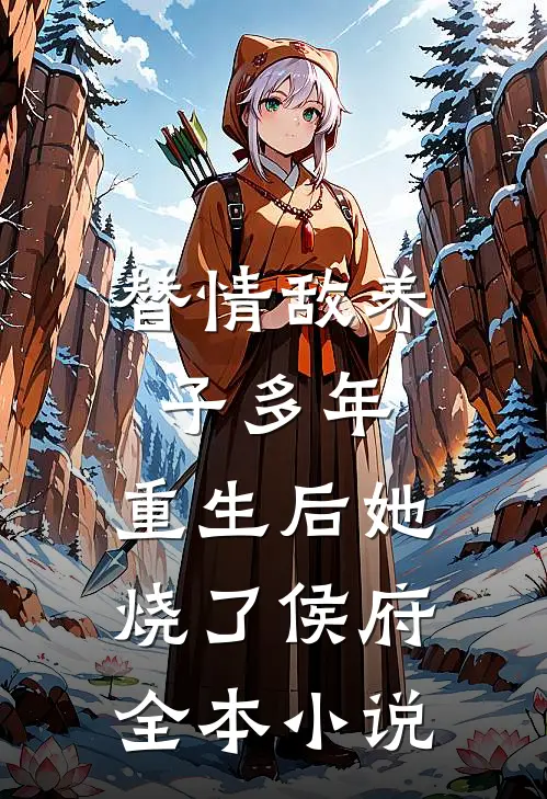 替情敌养子多年，重生后她烧了侯府全本小说