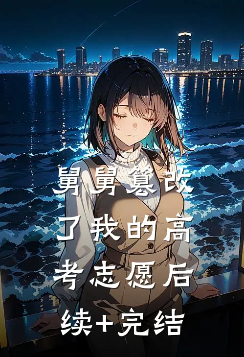 舅舅篡改了我的高考志愿后续+完结