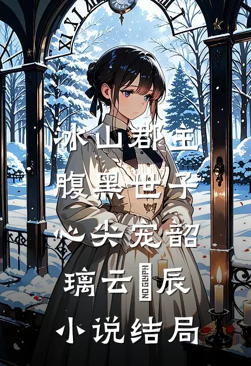 冰山郡主，腹黑世子心尖宠韶璃云璟辰小说结局