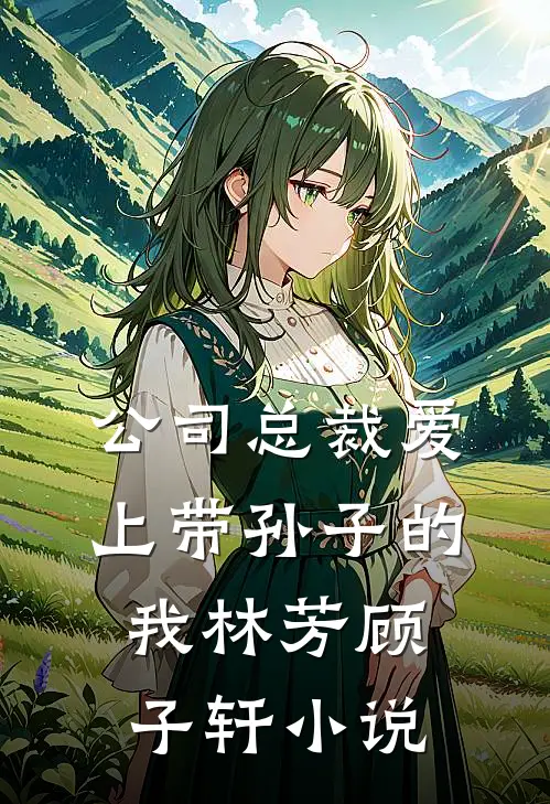公司总裁爱上带孙子的我林芳顾子轩小说