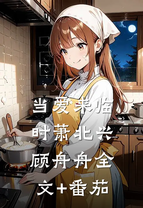 当爱来临时萧北兴顾舟舟全文+番茄