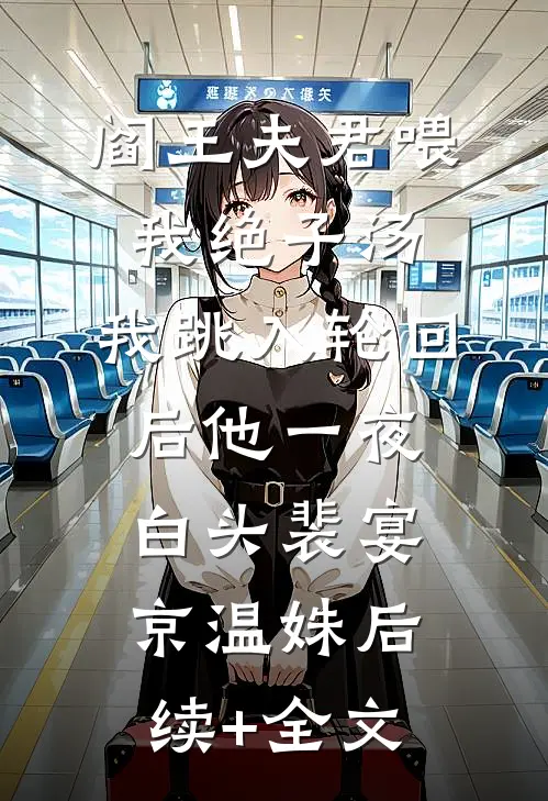 阎王夫君喂我绝子汤，我跳入轮回后他一夜白头裴宴京温姝后续+全文