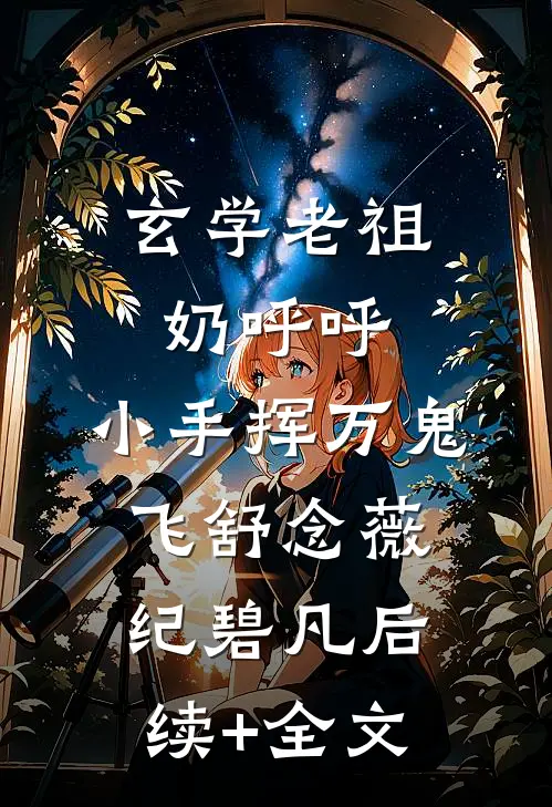 玄学老祖奶呼呼，小手挥万鬼飞舒念薇纪碧凡后续+全文