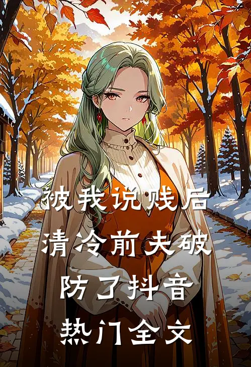 被我说贱后，清冷前夫破防了抖音热门全文