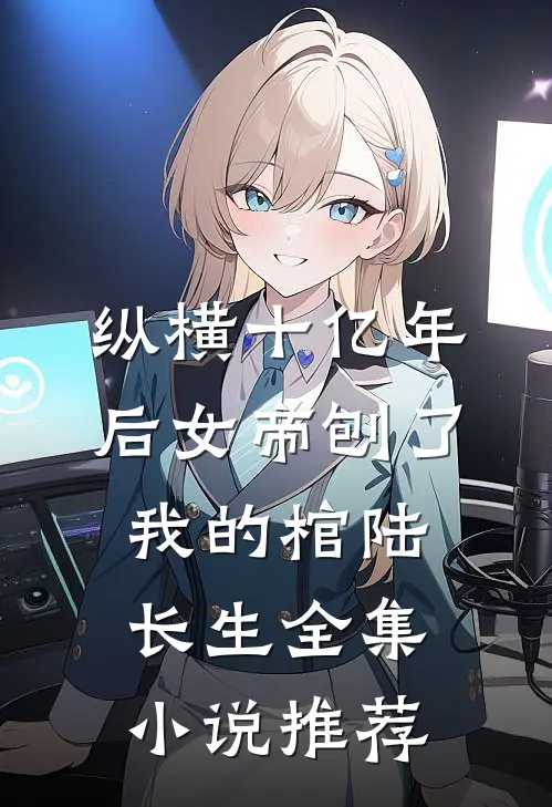 纵横十亿年后女帝刨了我的棺陆长生全集小说推荐