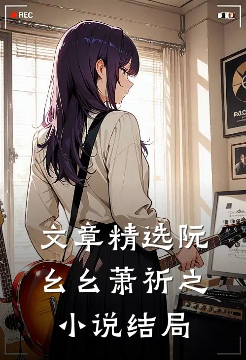 文章精选阮幺幺萧祈之小说结局