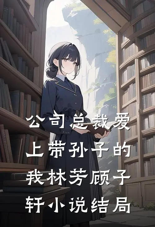 公司总裁爱上带孙子的我林芳顾子轩小说结局
