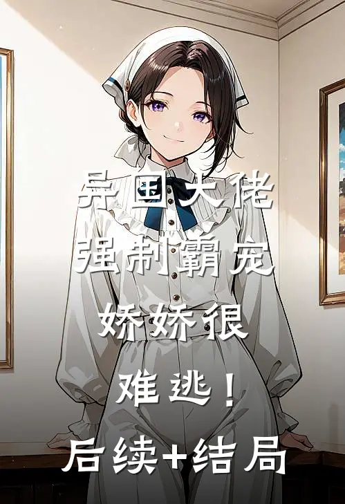 异国大佬强制霸宠，娇娇很难逃！后续+结局