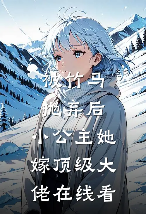 被竹马抛弃后，小公主她嫁顶级大佬在线看