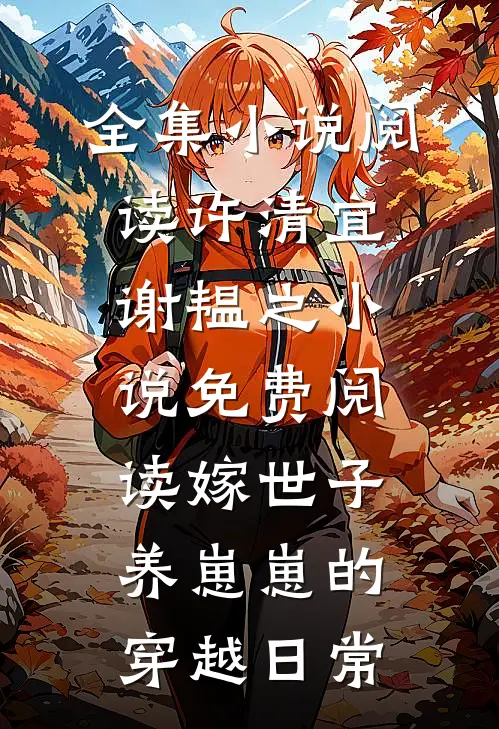全集小说阅读许清宜谢韫之小说免费阅读嫁世子养崽崽的穿越日常