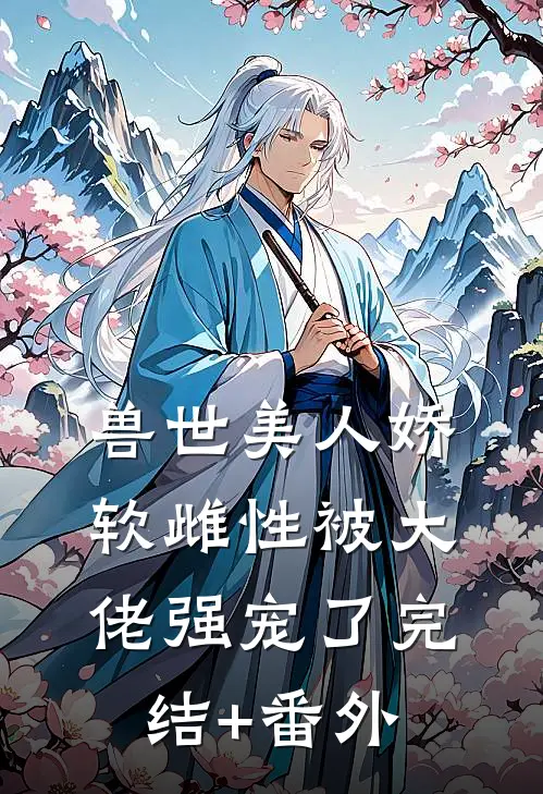 兽世美人娇软雌性被大佬强宠了完结+番外