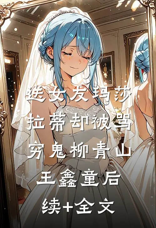 送女友玛莎拉蒂却被骂穷鬼柳青山王鑫童后续+全文