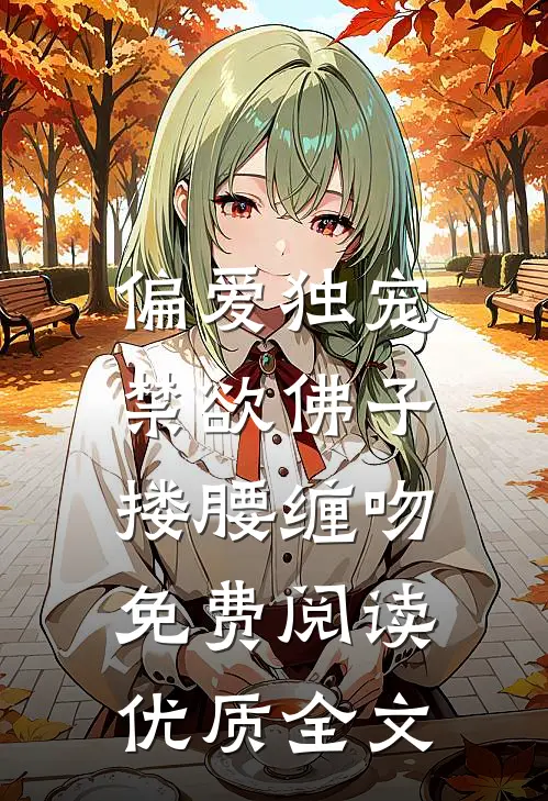 偏爱独宠,禁欲佛子搂腰缠吻免费阅读优质全文