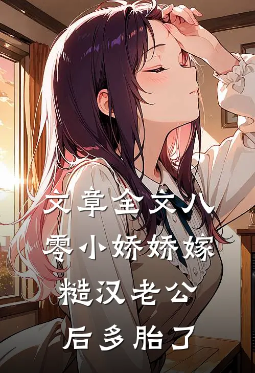 文章全文八零小娇娇嫁糙汉老公后多胎了
