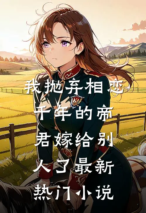 我抛弃相恋千年的帝君嫁给别人了最新热门小说