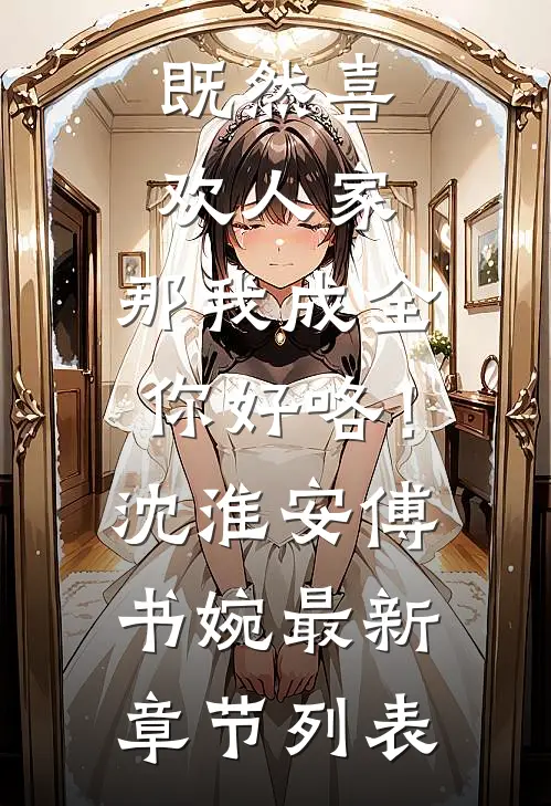 既然喜欢人家，那我成全你好咯！沈淮安傅书婉最新章节列表