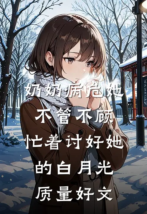 奶奶病危她不管不顾，忙着讨好她的白月光质量好文