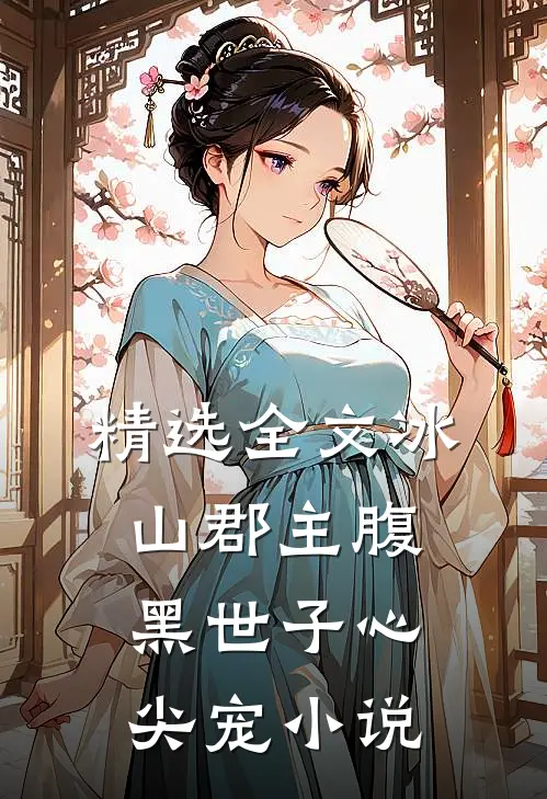 精选全文冰山郡主腹黑世子心尖宠 小说