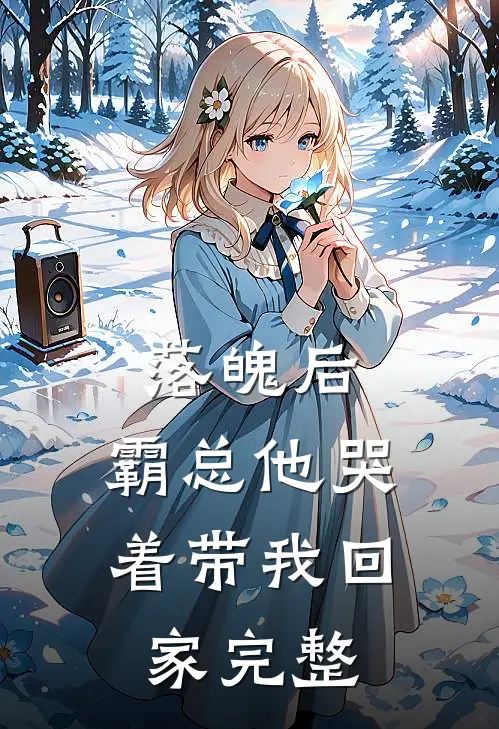 落魄后，霸总他哭着带我回家完整