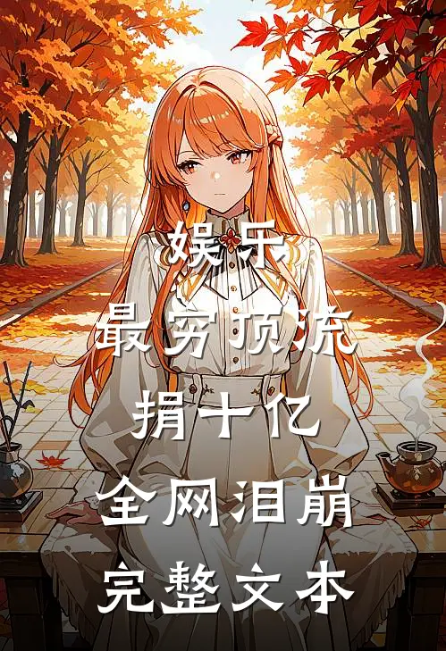 娱乐：最穷顶流捐十亿，全网泪崩完整文本